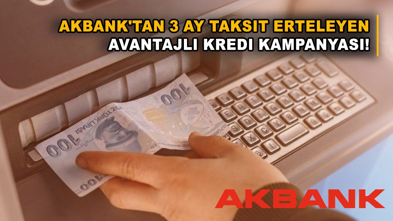 Akbank'tan 3 ay taksit erteleyen avantajlı kredi kampanyası! Günde 186 TL ödeyene, 100 bin TL!
