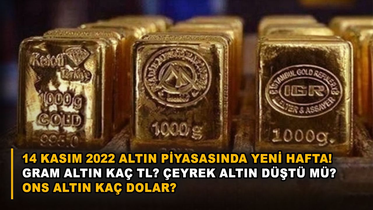14 Kasım 2022 altın piyasasında yeni hafta! Gram altın kaç TL? Çeyrek altın düştü mü? Ons altın kaç dolar?