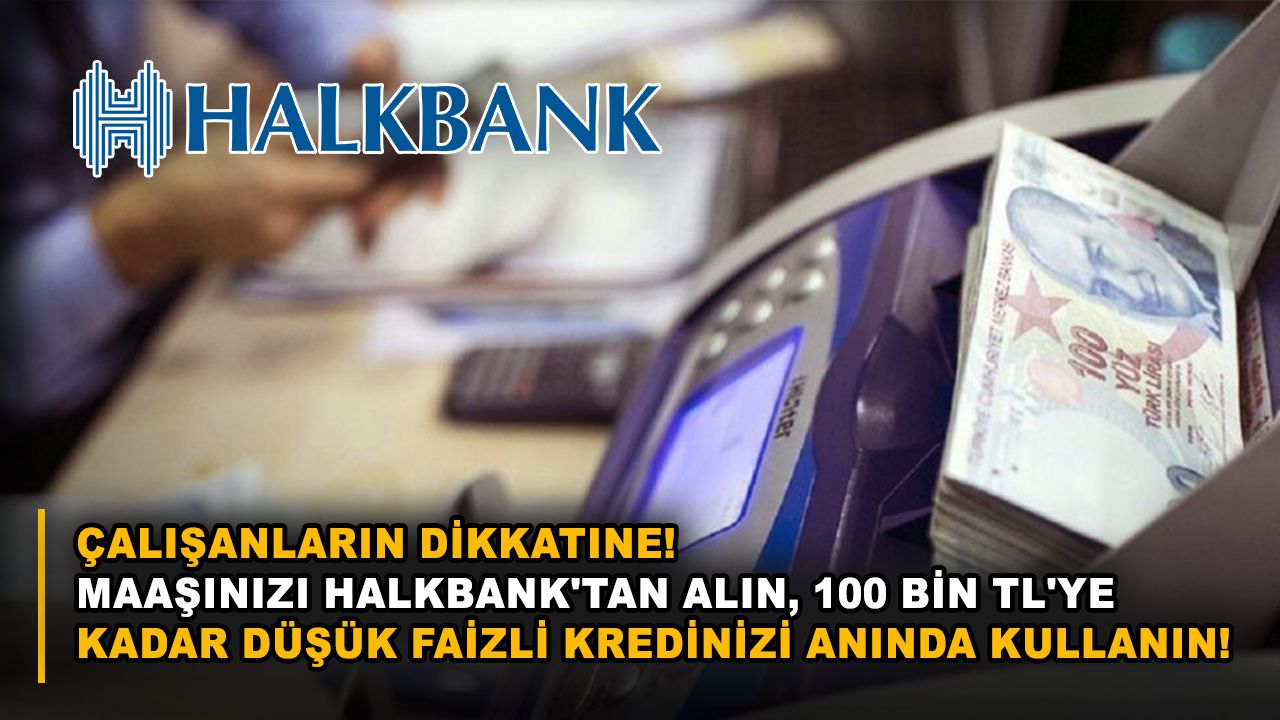 Çalışanların dikkatine! Maaşınızı Halkbank'tan alın, 100 bin TL'ye kadar düşük faizli kredinizi anında kullanın!