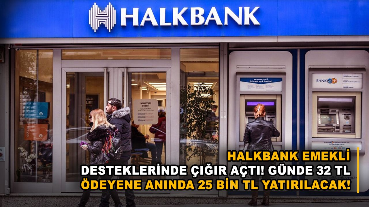 Halkbank emekli desteklerinde çığır açtı! Günde 32 TL ödeyene anında 25 bin TL yatırılacak!
