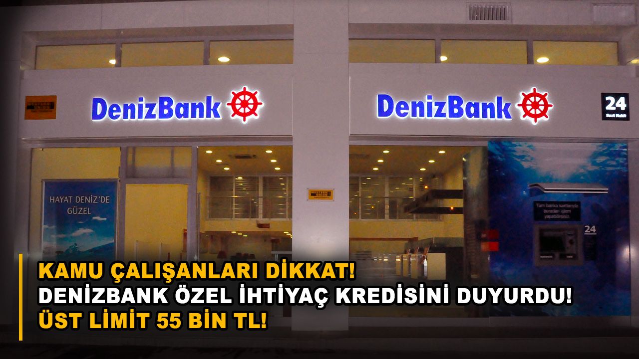 Kamu çalışanları dikkat! Denizbank özel ihtiyaç kredisini duyurdu! Üst limit 55 bin TL!