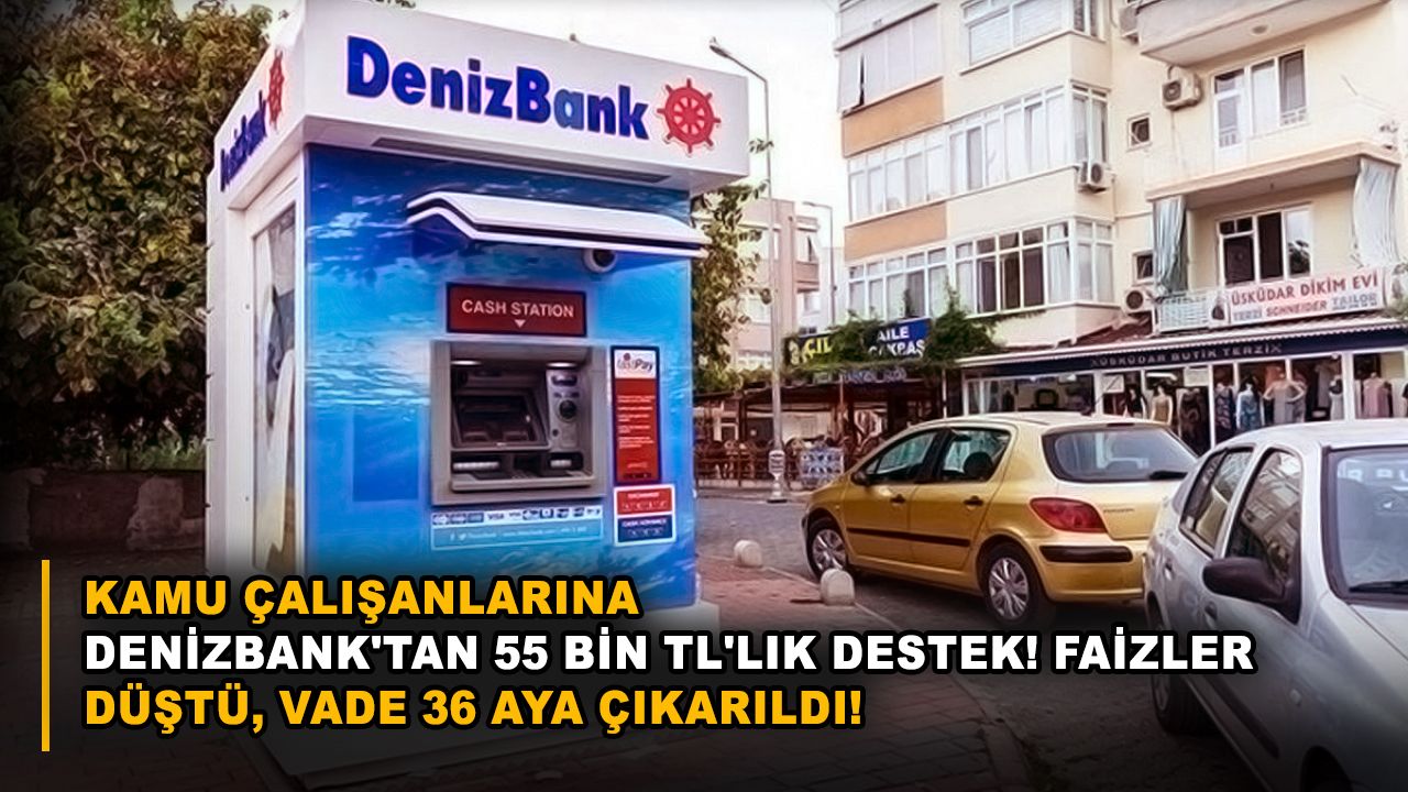Kamu çalışanlarına Denizbank'tan 55 bin TL'lik destek! Faizler düştü, vade 36 aya çıkarıldı!