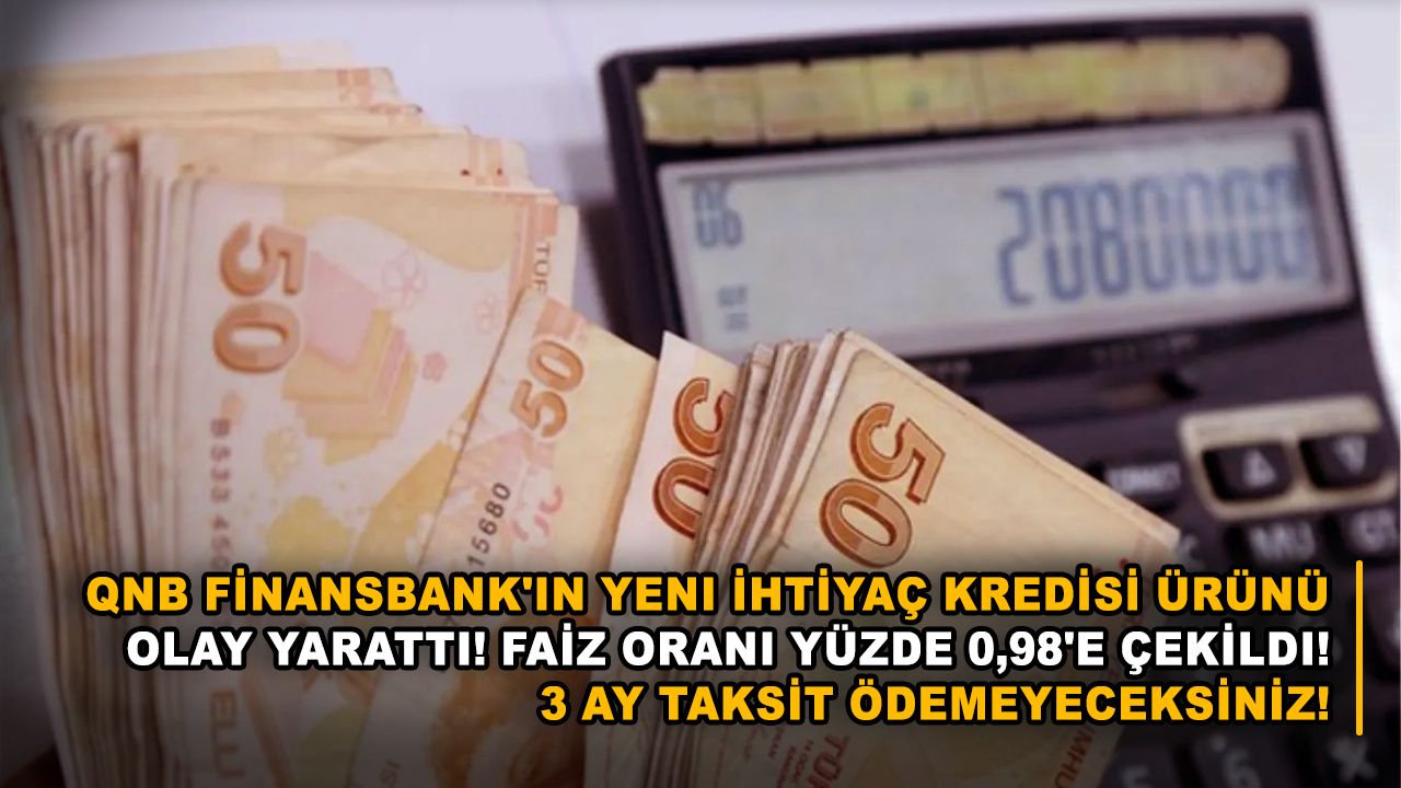 QNB Finansbank'ın yeni ihtiyaç kredisi ürünü olay yarattı! Faiz oranı yüzde 0,98'e çekildi! 3 ay taksit ödemeyeceksiniz!
