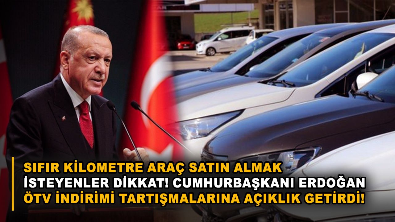 Sıfır kilometre araç satın almak isteyenler dikkat! Cumhurbaşkanı Erdoğan ÖTV indirimi tartışmalarına açıklık getirdi!