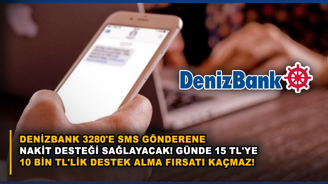 Denizbank 3280'e SMS gönderene nakit desteği sağlayacak! Günde 15 TL'ye 10 bin TL'lik destek alma fırsatı kaçmaz!