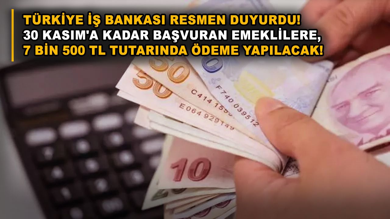 Türkiye İş Bankası resmen duyurdu! 30 Kasım'a kadar başvuran emeklilere, 7 bin 500 TL tutarında ödeme yapılacak!