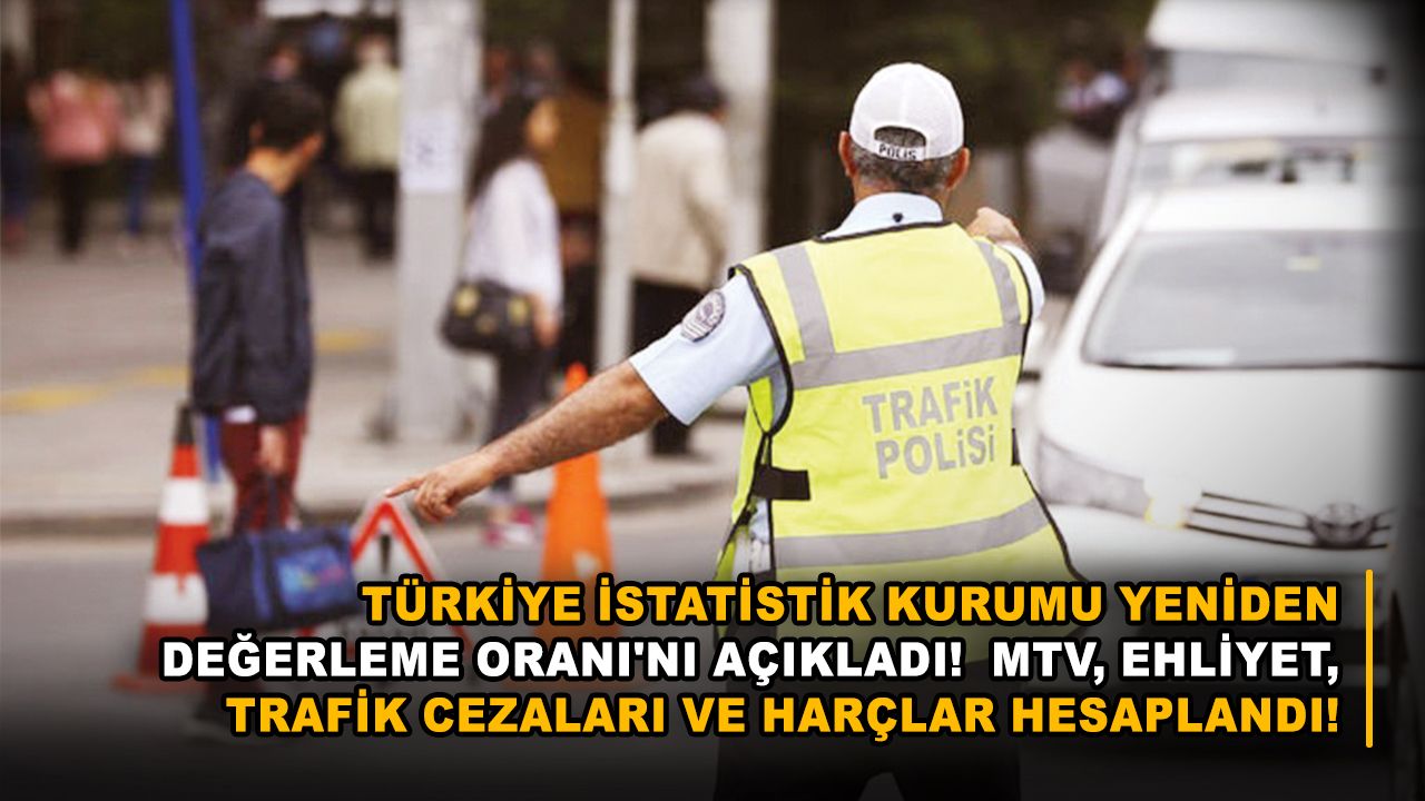 Türkiye İstatistik Kurumu Yeniden Değerleme Oranı'nı açıkladı!  MTV, ehliyet, trafik cezaları ve harçlar hesaplandı!