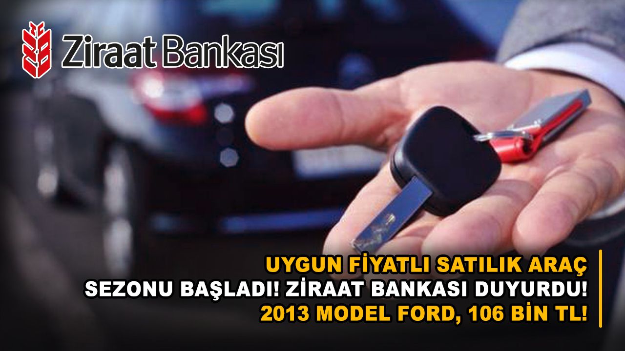 Uygun fiyatlı satılık araç sezonu başladı! Ziraat Bankası duyurdu! 2013 model Ford, 106 bin TL!