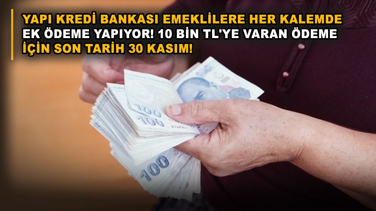 Yapı Kredi Bankası emeklilere her kalemde ek ödeme yapıyor! 10 bin TL'ye varan ödeme için son tarih 30 Kasım!
