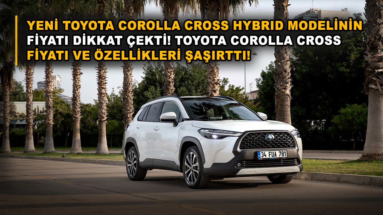 Yeni Toyota Corolla Cross Hybrid modelinin fiyatı dikkat çekti! Toyota Corolla Cross fiyatı ve özellikleri şaşırttı!