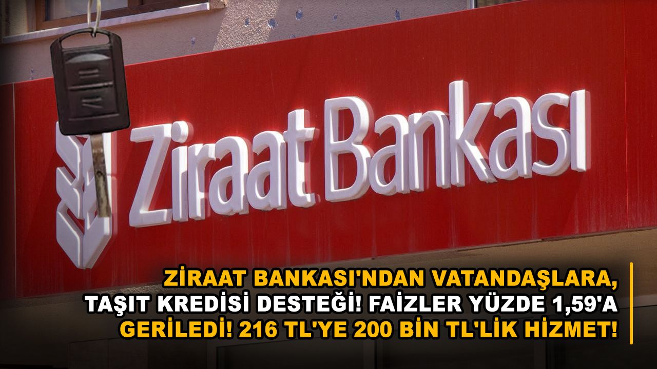 Ziraat Bankası'ndan vatandaşlara, taşıt kredisi desteği! Faizler yüzde 1,59'a geriledi! 216 TL'ye 200 bin TL'lik hizmet!