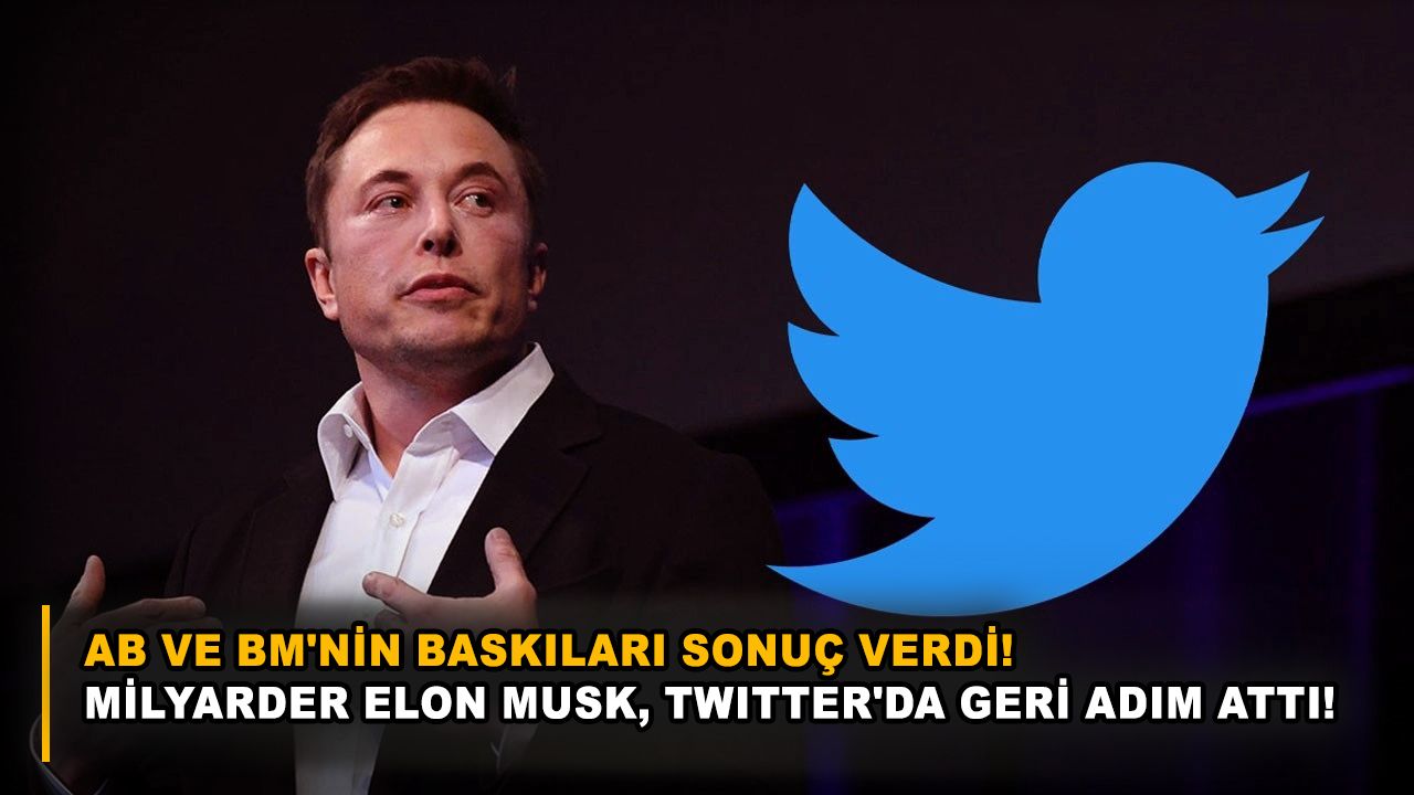 AB ve BM'nin baskıları sonuç verdi! Milyarder Elon Musk, Twitter'da geri adım attı!