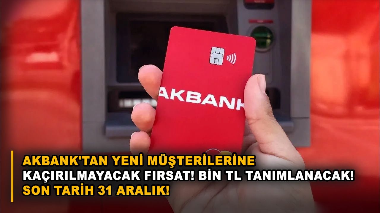 Akbank'tan yeni müşterilerine kaçırılmayacak fırsat! Bin TL tanımlanacak! Son tarih 31 Aralık!