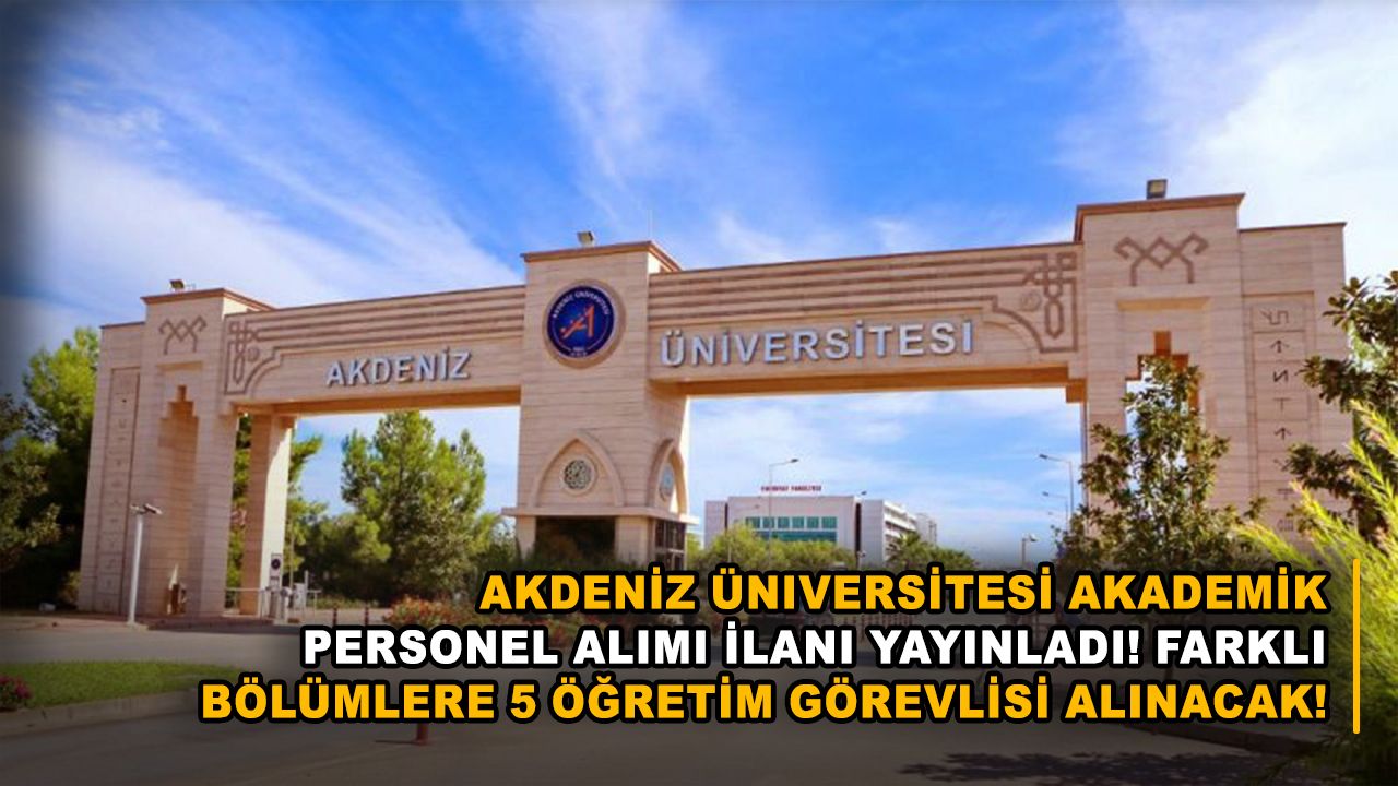 Akdeniz Üniversitesi akademik personel alımı ilanı yayınladı! Farklı bölümlere 5 öğretim görevlisi alınacak!