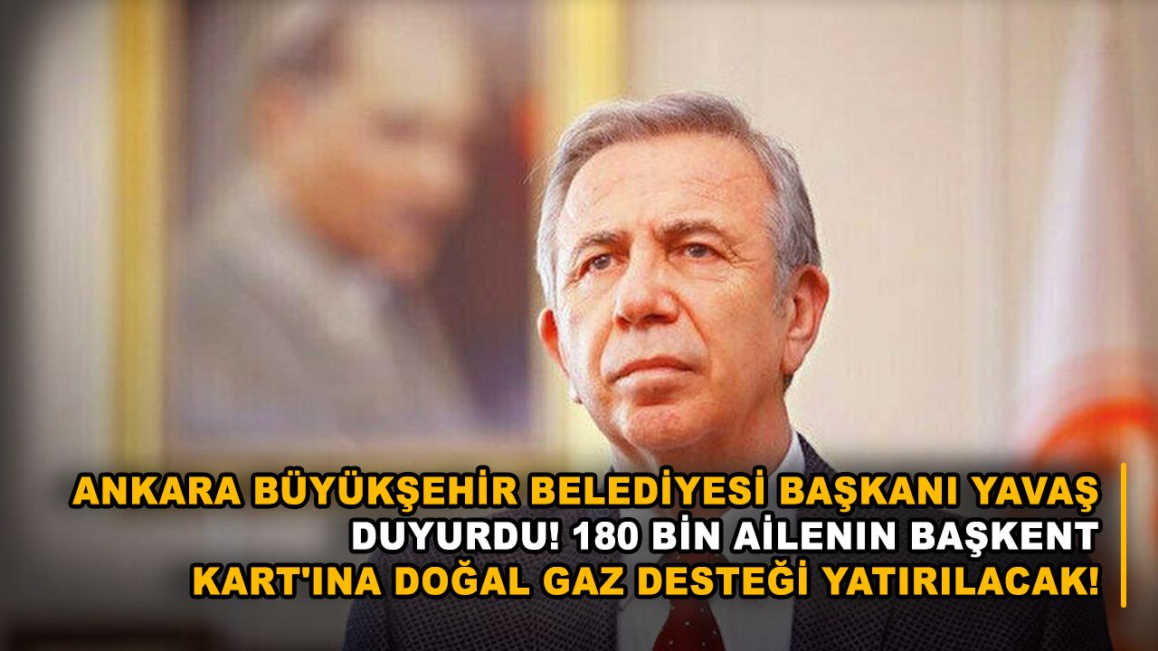 Ankara Büyükşehir Belediyesi Başkanı Yavaş duyurdu! 180 bin ailenin Başkent Kart'ına doğal gaz desteği yatırılacak!