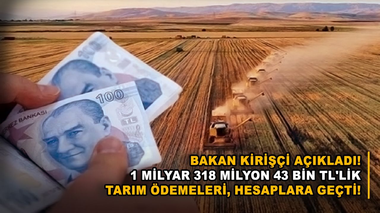Bakan Kirişçi açıkladı! 1 milyar 318 milyon 43 bin TL'lik tarım ödemeleri, hesaplara geçti!
