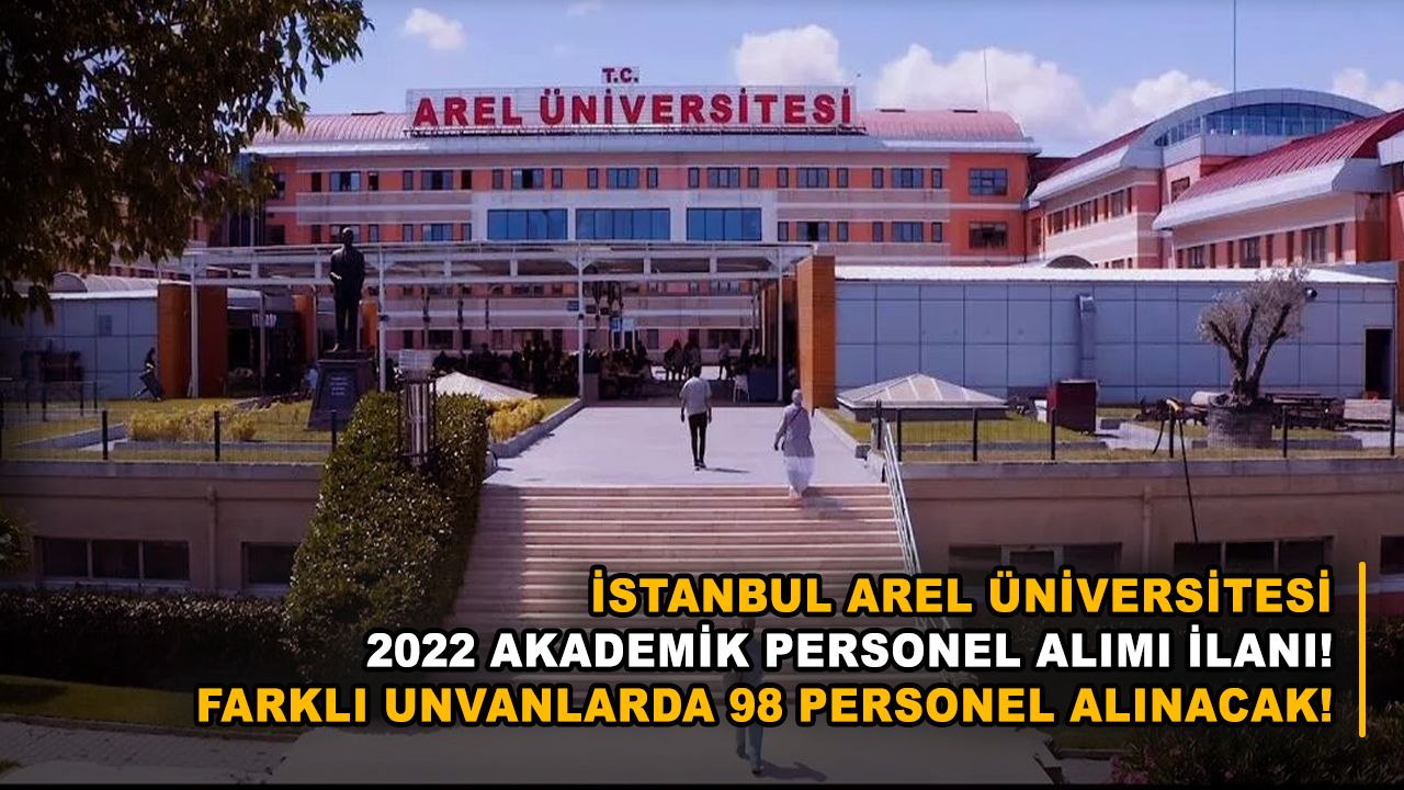 İstanbul Arel Üniversitesi 2022 akademik personel alımı ilanı! Farklı unvanlarda 98 personel alınacak!