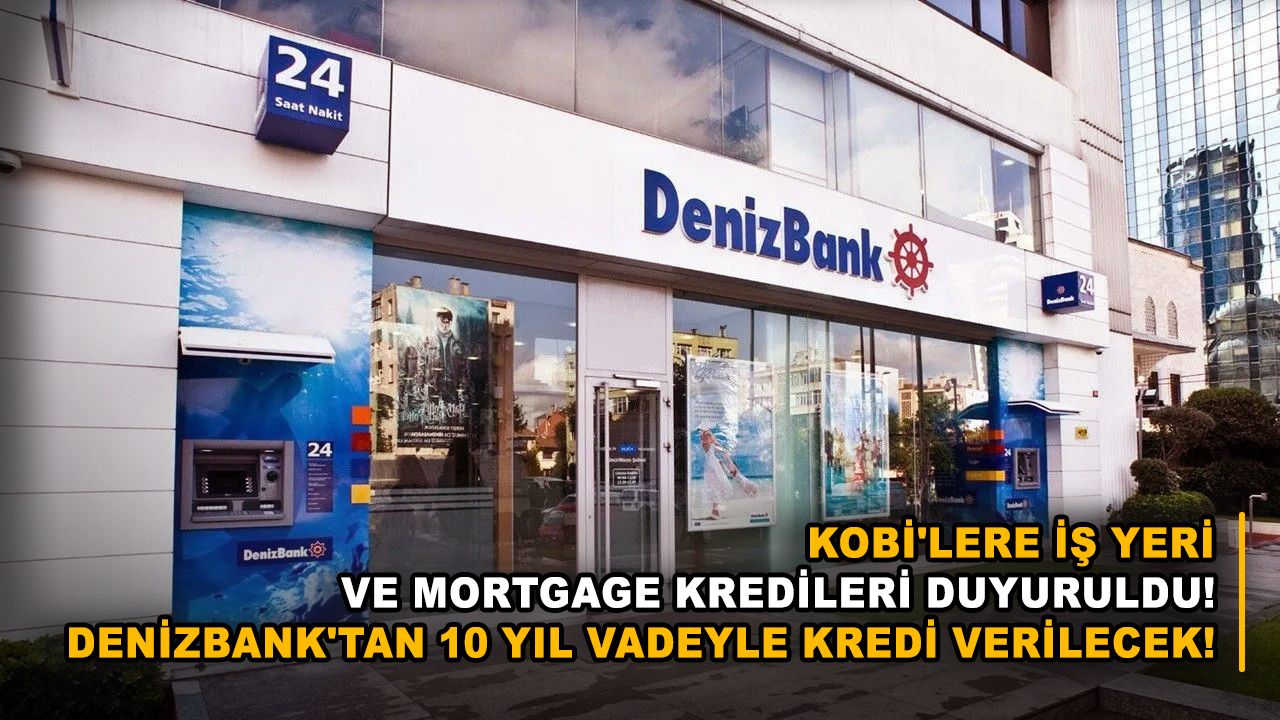 KOBİ'lere iş yeri ve mortgage kredileri duyuruldu! Denizbank'tan 10 yıl vadeyle kredi verilecek!
