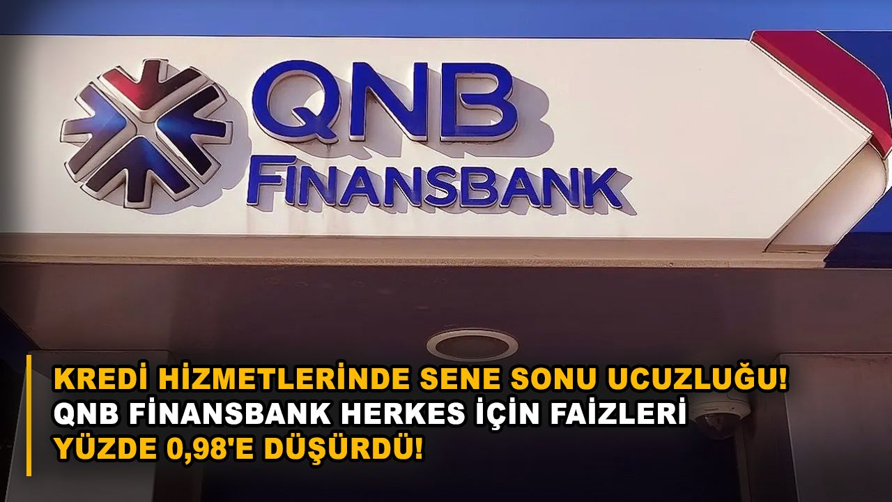 Kredi hizmetlerinde sene sonu ucuzluğu! QNB Finansbank herkes için faizleri yüzde 0,98'e düşürdü!