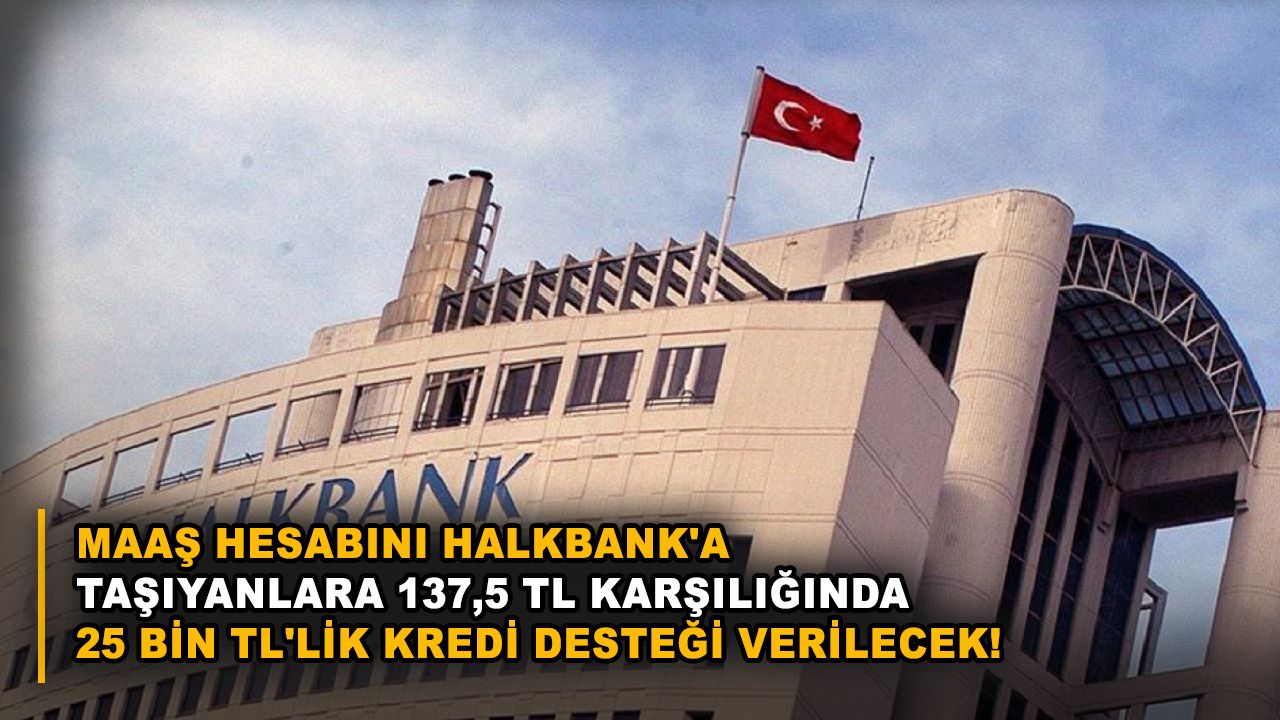Maaş hesabını Halkbank'a taşıyanlara 137,5 TL karşılığında 25 bin TL'lik kredi desteği verilecek!