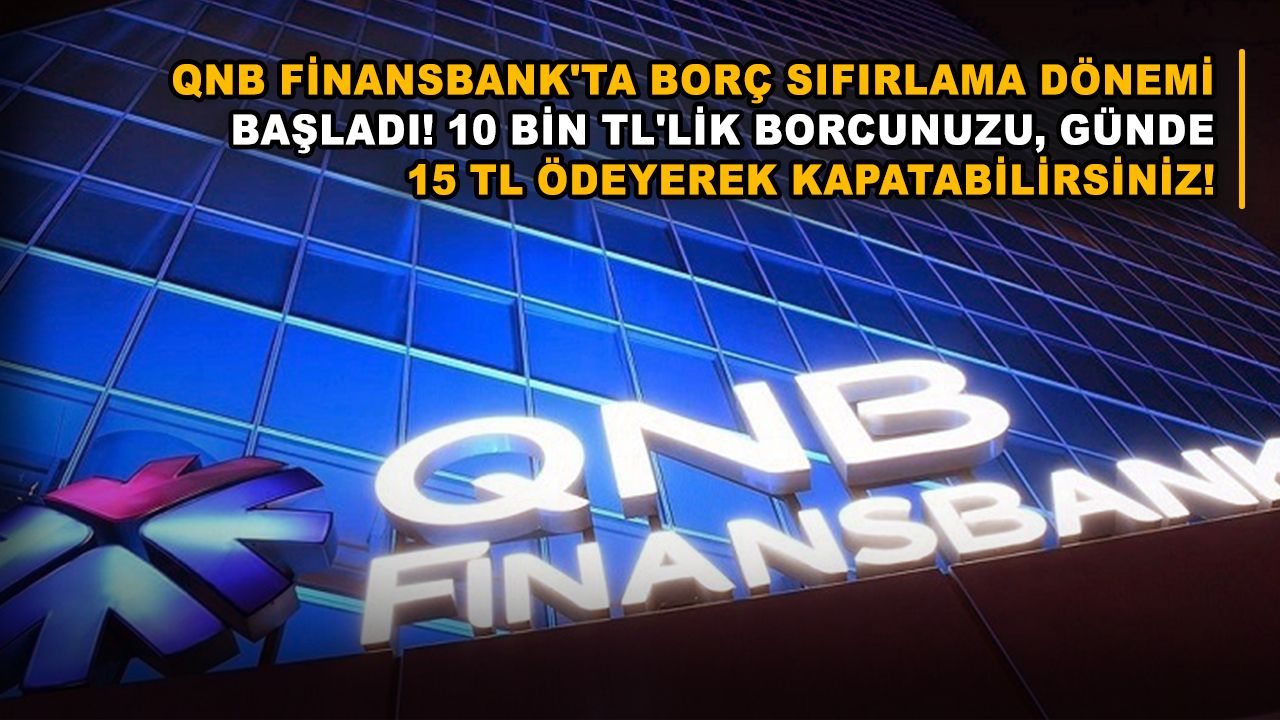 QNB Finansbank'ta borç sıfırlama dönemi başladı! 10 bin TL'lik borcunuzu, günde 15 TL ödeyerek kapatabilirsiniz!