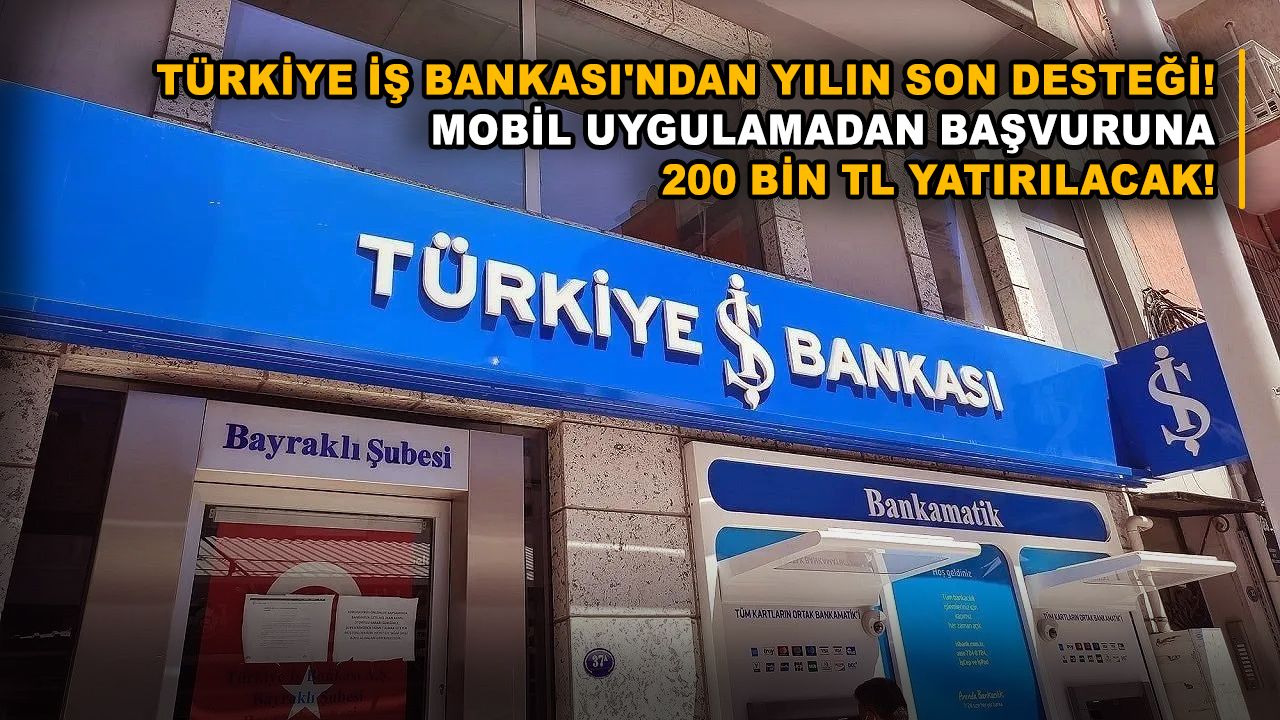 Türkiye İş Bankası'ndan yılın son desteği! Mobil uygulamadan başvuruna 200 bin TL yatırılacak!