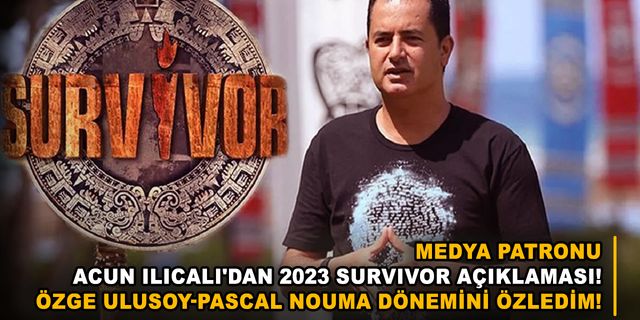 Medya patronu Acun Ilıcalı'dan 2023 Survivor açıklaması! Özge Ulusoy-Pascal Nouma dönemini özledim!