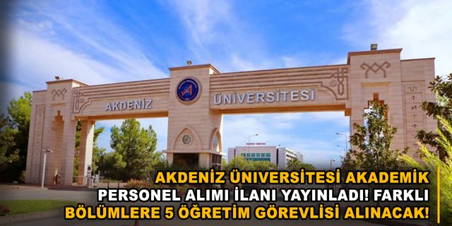 Akdeniz Üniversitesi akademik personel alımı ilanı yayınladı! Farklı bölümlere 5 öğretim görevlisi alınacak!