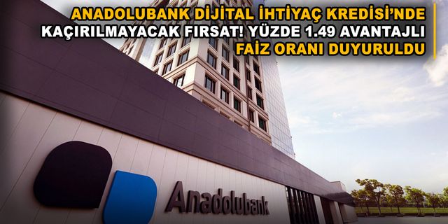 Anadolubank Dijital İhtiyaç Kredisi’nde Kaçırılmayacak Fırsat! Yüzde 1.49 Avantajlı Faiz Oranı Duyuruldu