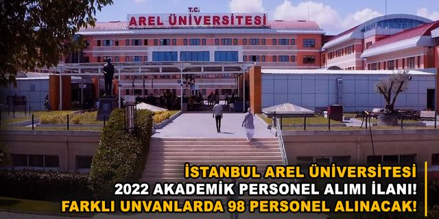 İstanbul Arel Üniversitesi 2022 akademik personel alımı ilanı! Farklı unvanlarda 98 personel alınacak!