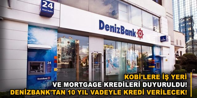 KOBİ'lere iş yeri ve mortgage kredileri duyuruldu! Denizbank'tan 10 yıl vadeyle kredi verilecek!