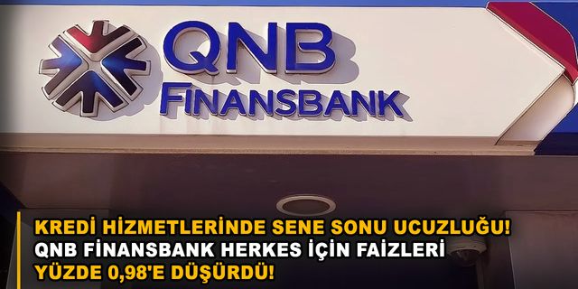 Kredi hizmetlerinde sene sonu ucuzluğu! QNB Finansbank herkes için faizleri yüzde 0,98'e düşürdü!