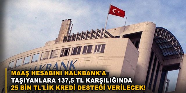 Maaş hesabını Halkbank'a taşıyanlara 137,5 TL karşılığında 25 bin TL'lik kredi desteği verilecek!
