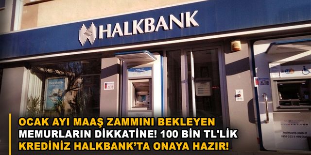 Ocak ayı maaş zammını bekleyen memurların dikkatine! 100 bin TL'lik krediniz Halkbank’ta onaya hazır!