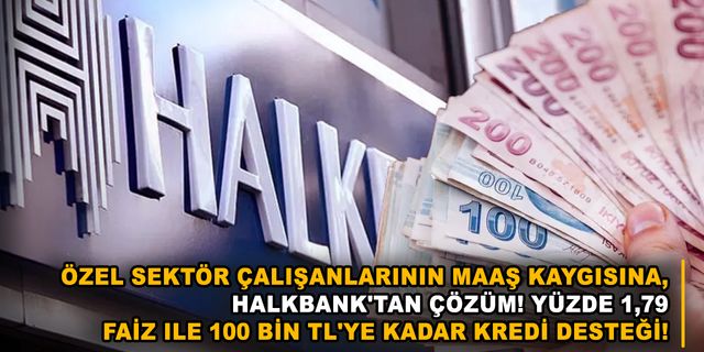 Özel sektör çalışanlarının maaş kaygısına, Halkbank'tan çözüm! Yüzde 1,79 faiz ile 100 bin TL'ye kadar kredi desteği!
