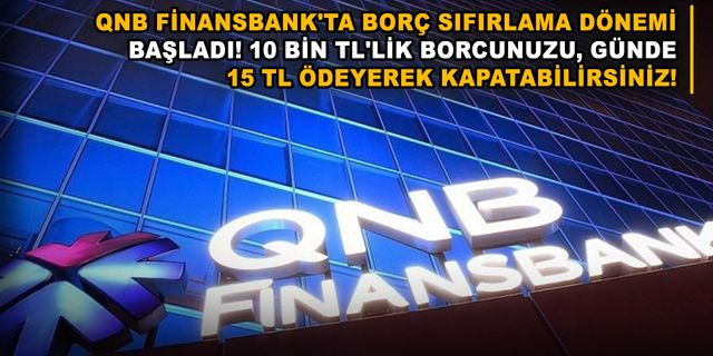 QNB Finansbank'ta borç sıfırlama dönemi başladı! 10 bin TL'lik borcunuzu, günde 15 TL ödeyerek kapatabilirsiniz!