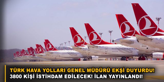 Türk Hava Yolları Genel Müdürü Ekşi duyurdu! 3800 kişi istihdam edilecek! İlan yayınlandı!