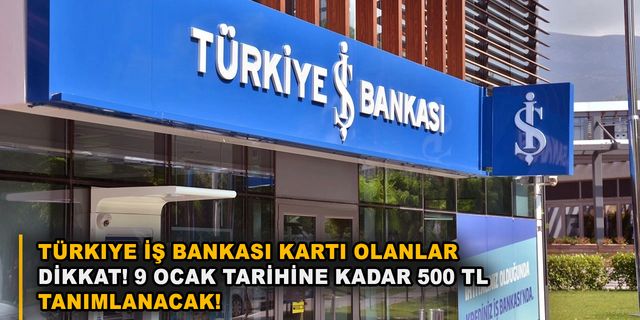 Türkiye İş Bankası kartı olanlar dikkat! 9 Ocak tarihine kadar 500 TL tanımlanacak!