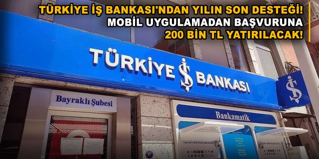 Türkiye İş Bankası'ndan yılın son desteği! Mobil uygulamadan başvuruna 200 bin TL yatırılacak!